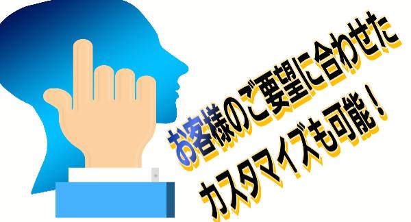 お客様のご要望に合わせたカスタマイズも可能