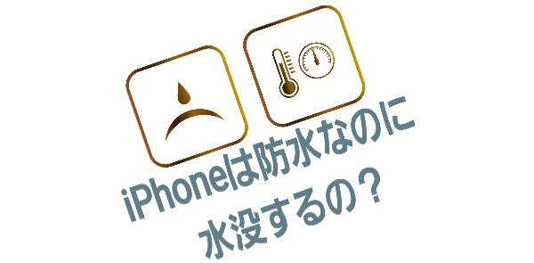 iPhoneは防水なのに水没するの？について