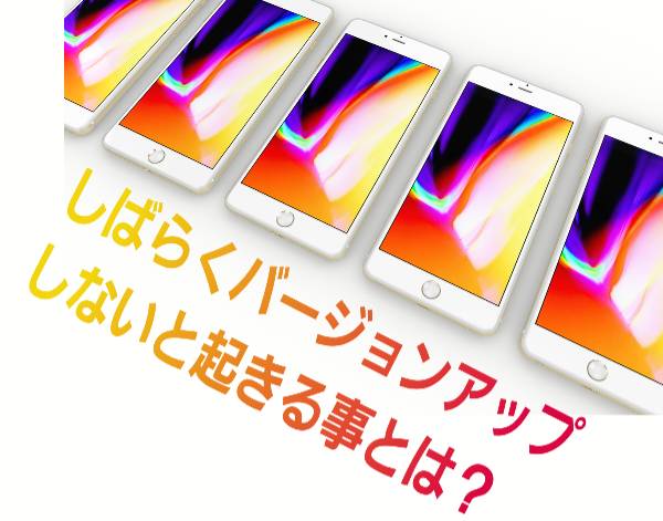 iOSのバージョンのアップしないで使用し続ける問題