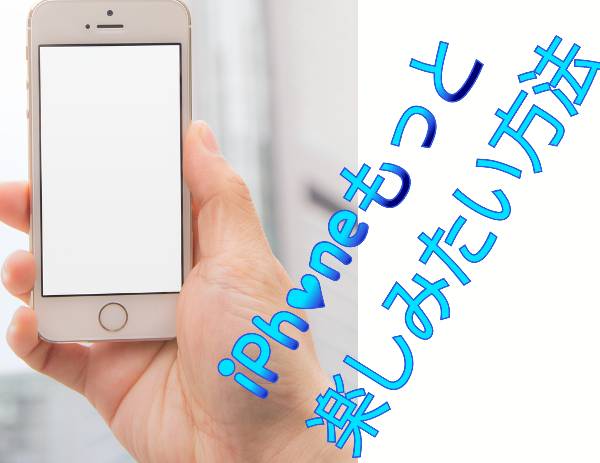 iPhoneもっと楽しみたい方